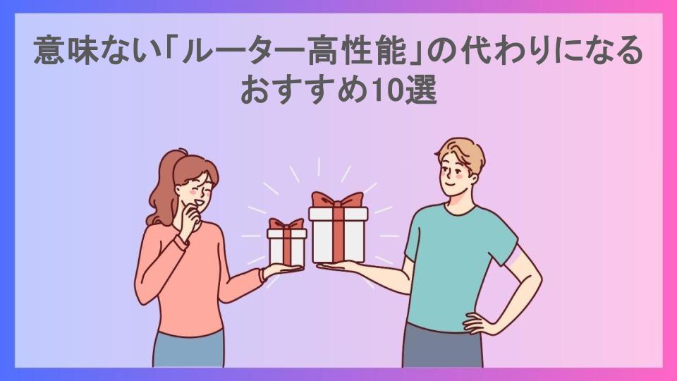 意味ない「ルーター高性能」の代わりになるおすすめ10選